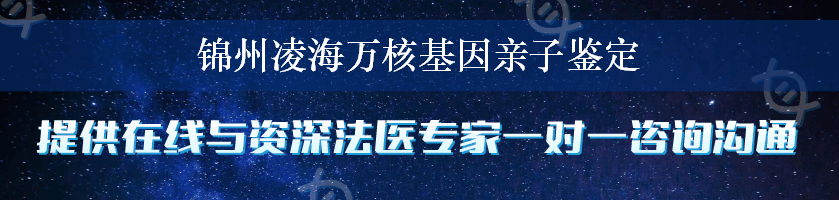 锦州凌海万核基因亲子鉴定